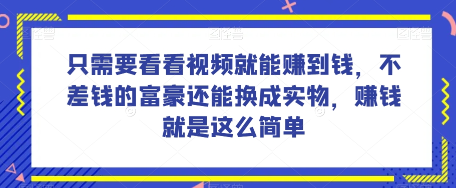 谁做过这么简单的项目？只需要看看视频就能赚到钱，不差钱的富豪还能换成实物，赚钱就是这么简单！【揭秘】| 鹿鸣网创