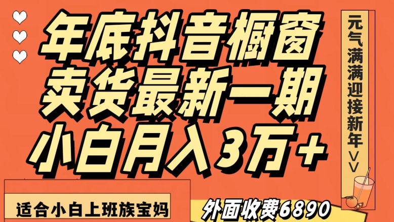 外面收费6890元年底抖音橱窗卖货最新一期,小白月入3万,适合小白上班族宝妈【揭秘】| 鹿鸣网创
