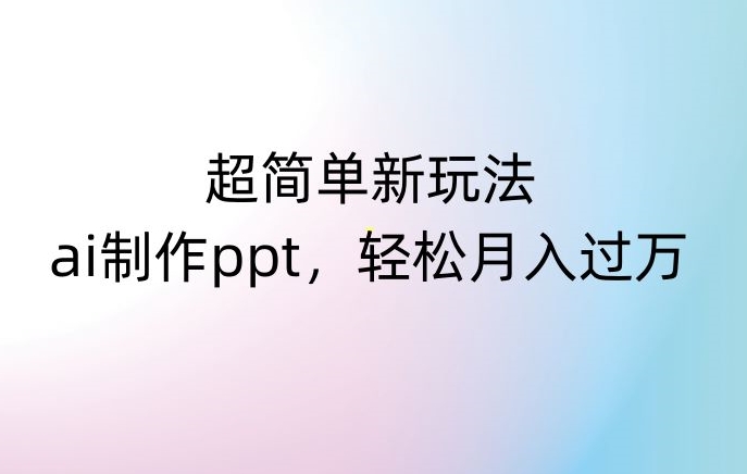 超简单新玩法,靠ai制作PPT,几分钟一个作品,小白也可以操作,月入过万【揭秘】| 鹿鸣网创