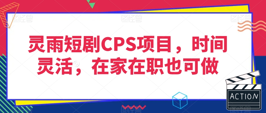 灵雨短剧CPS项目，时间灵活，在家在职也可做| 鹿鸣网创