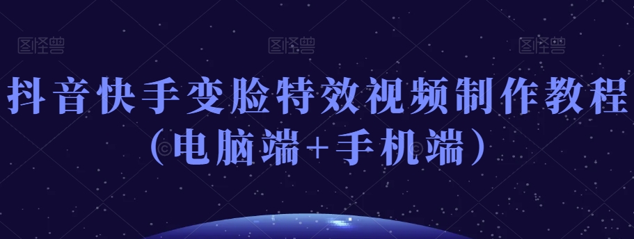 抖音快手变脸特效视频制作教程(电脑端+手机端)| 鹿鸣网创
