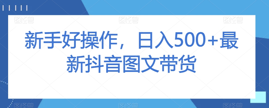 新手好操作，日入500+最新抖音图文带货【揭秘】| 鹿鸣网创