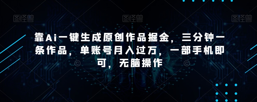 靠Ai一键生成原创作品掘金，三分钟一条作品，单账号月入过万，一部手机即可，无脑操作【揭秘】| 鹿鸣网创