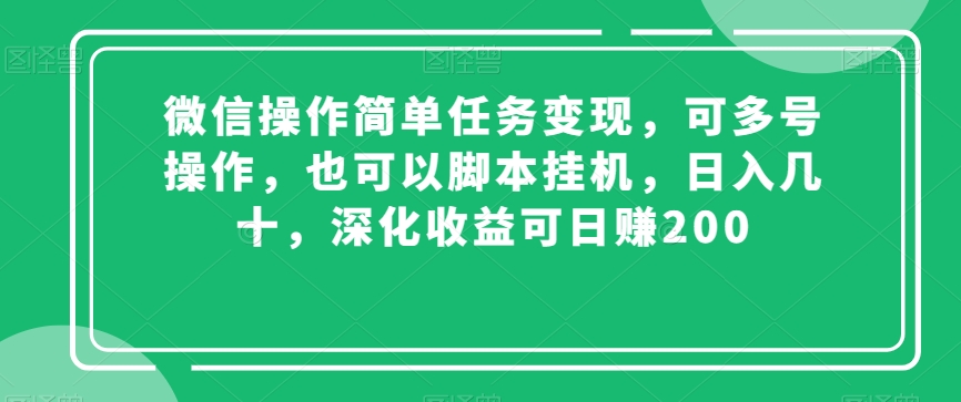 微信操作简单任务变现,可多号操作,也可以脚本挂机,日入几十,深化收益可日赚200【揭秘】| 鹿鸣网创