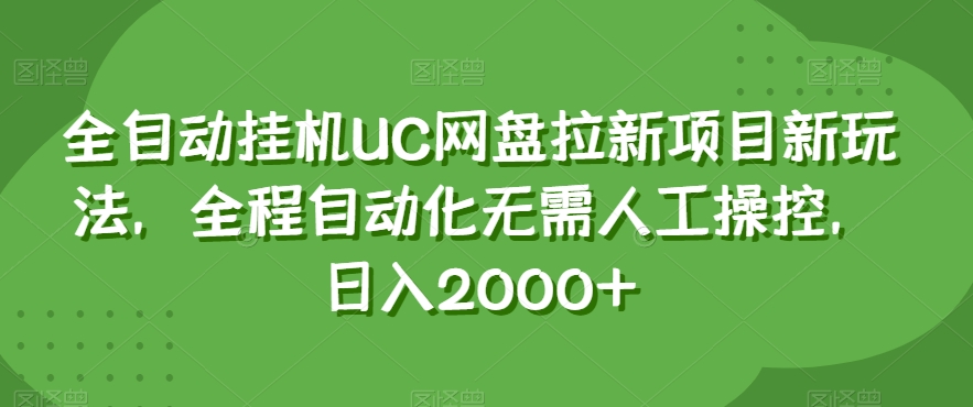 全自动挂机UC网盘拉新项目新玩法，全程自动化无需人工操控，日入2000+【揭秘】| 鹿鸣网创