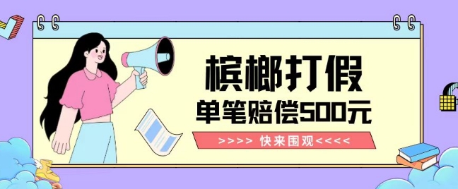 【独家揭秘】槟榔打假赔偿玩法操作简单有手就行单笔订单可赔偿500元【纯绿色】| 鹿鸣网创