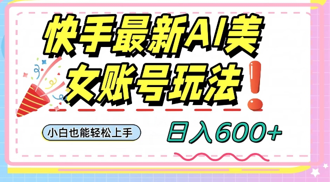 快手AI美女号最新玩法，日入600+小白级别教程【揭秘】| 鹿鸣网创