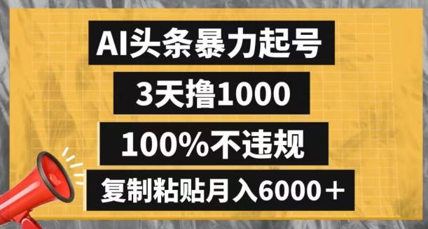 AI头条暴力起号，3天撸1000,100%不违规，复制粘贴月入6000＋【揭秘】| 鹿鸣网创