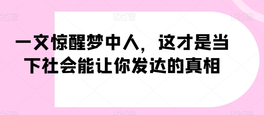 一文惊醒梦中人，这才是当下社会能让你发达的真相【公众号付费文章】| 鹿鸣网创