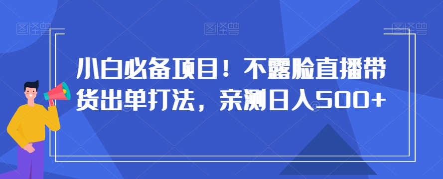 小白必备项目！不露脸直播带货出单打法，亲测日入500+【揭秘】| 鹿鸣网创