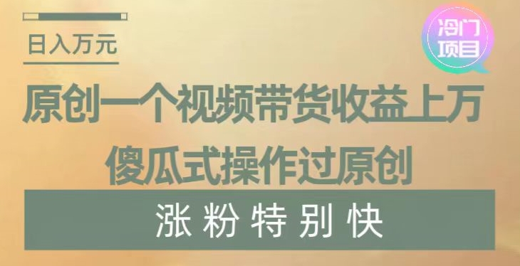 原创一个视频带货收益上万，傻瓜式操作过原创，几分钟做一个视频涨粉特别快【揭秘】| 鹿鸣网创
