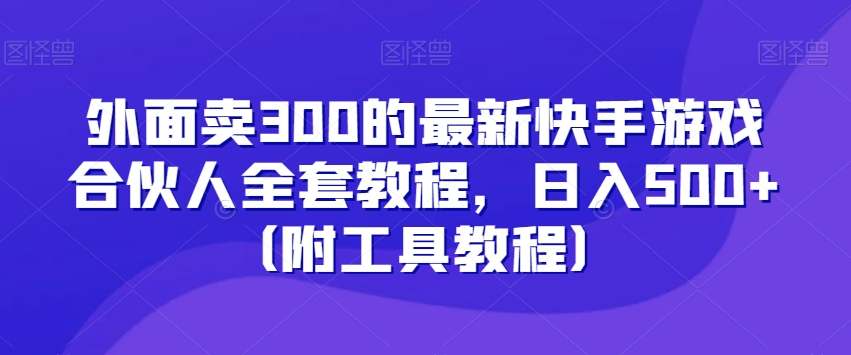 外面卖300的最新快手游戏合伙人全套教程，日入500+（附工具教程）| 鹿鸣网创