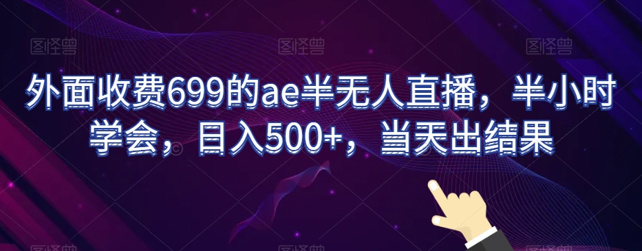 外面收费699的ae半无人直播，半小时学会，日入500+，当天出结果【揭秘】| 鹿鸣网创