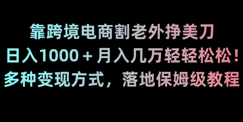 靠跨境电商割老外挣美刀,日入1000+月入几万轻轻松松!多种变现方式,落地保姆级教程【揭秘】| 鹿鸣网创