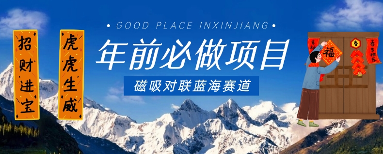 年前必做项目，磁吸对联蓝海赛道，傻瓜式操作复制粘贴纯搬运，一部手机即可完成| 鹿鸣网创