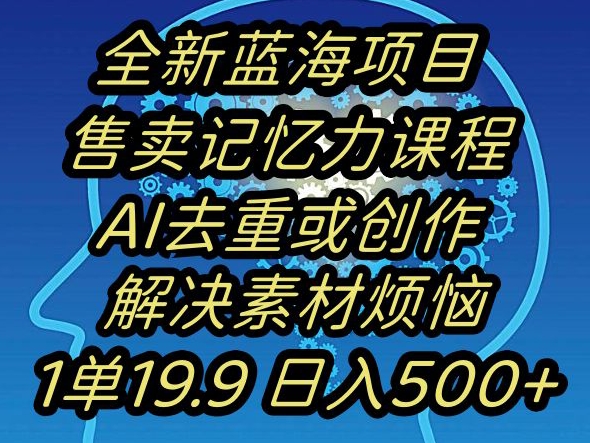 蓝海项目记忆力提升,AI去重,一单19.9日入500+【揭秘】| 鹿鸣网创