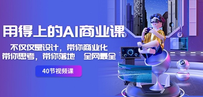 用得上的AI商业课:不仅仅是设计,带你商业化-带你思考-带你落地-全网最全| 鹿鸣网创