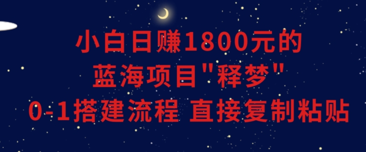 小白能日赚1800元的蓝海项目”释梦”0-1搭建流程可直接复制粘贴长期做【揭秘】| 鹿鸣网创