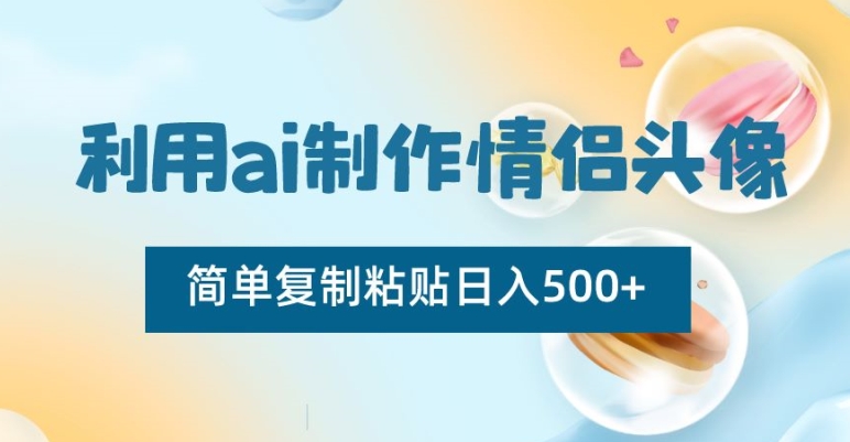 利用ai制作情侣头像,简单复制粘贴日入500+【揭秘】| 鹿鸣网创