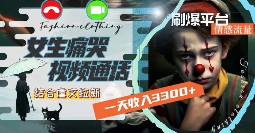 一天收入3300+,用女生痛哭视频通话结合虐文拉新,刷爆平台情感流量【揭秘】| 鹿鸣网创