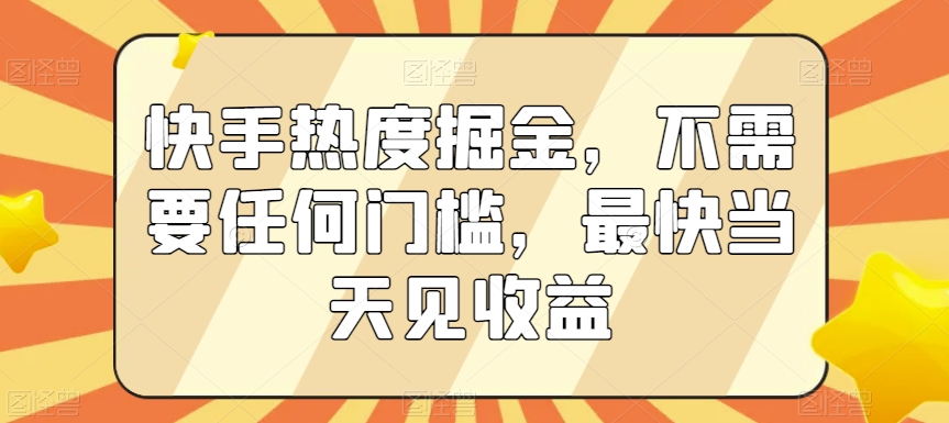 快手热度掘金，不需要任何门槛，最快当天见收益【揭秘】| 鹿鸣网创