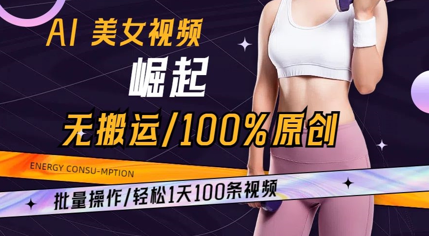 AI美女视频崛起玩法无搬运100%原创，批量操作，轻松1天100条【揭秘】| 鹿鸣网创