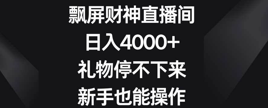 飘屏财神直播间，日入4000+，礼物停不下来，新手也能操作【揭秘】| 鹿鸣网创
