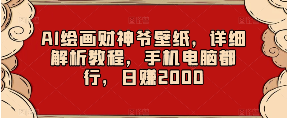 AI绘画财神爷壁纸,详细解析教程,手机电脑都行,日赚2000【揭秘】| 鹿鸣网创