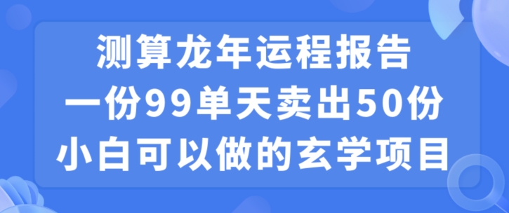 小白可做的玄学项目,出售”龙年运程报告”一份99元单日卖出100份利润9900元,0成本投入【揭秘】| 鹿鸣网创