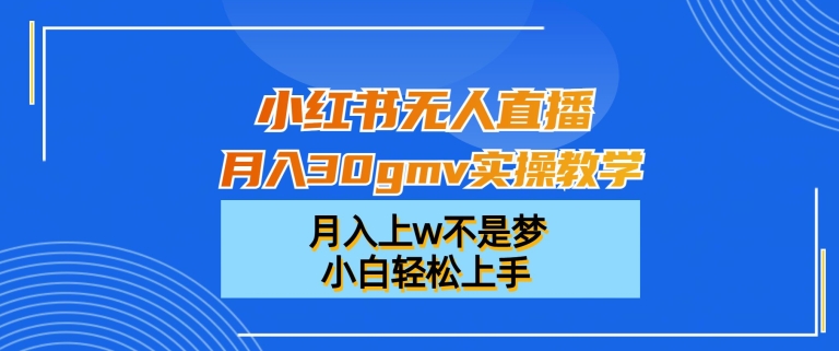 小红书无人直播月入30gmv实操教学,月入上w不是梦,小白轻松上手【揭秘】| 鹿鸣网创