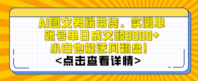 AI图文男粉带货，实测单账号单天成交额8000+，最关键是操作简单，小白看了也能上手【揭秘】| 鹿鸣网创