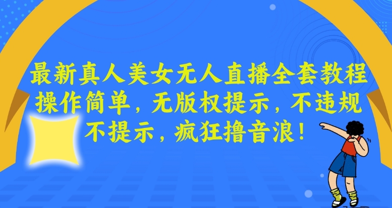 最新真人美女无人直播全套教程，操作简单，无版权提示，不违规，不提示，疯狂撸音浪【揭秘】| 鹿鸣网创