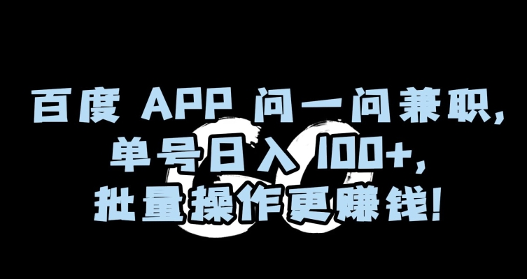 百度APP问一问兼职，单号日入100+，批量操作更赚钱【揭秘】| 鹿鸣网创