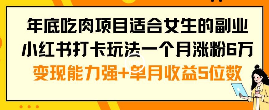年底吃肉项目适合女生的副业小红书打卡玩法一个月涨粉6万+变现能力强+单月收益5位数【揭秘】| 鹿鸣网创