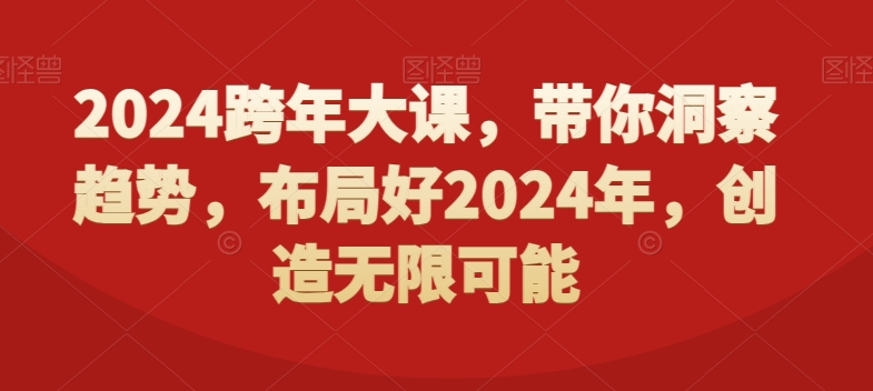 2024跨年大课，​带你洞察趋势，布局好2024年，创造无限可能| 鹿鸣网创