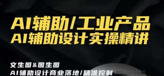 AI辅助/工业产品,AI辅助设计实操精讲| 鹿鸣网创
