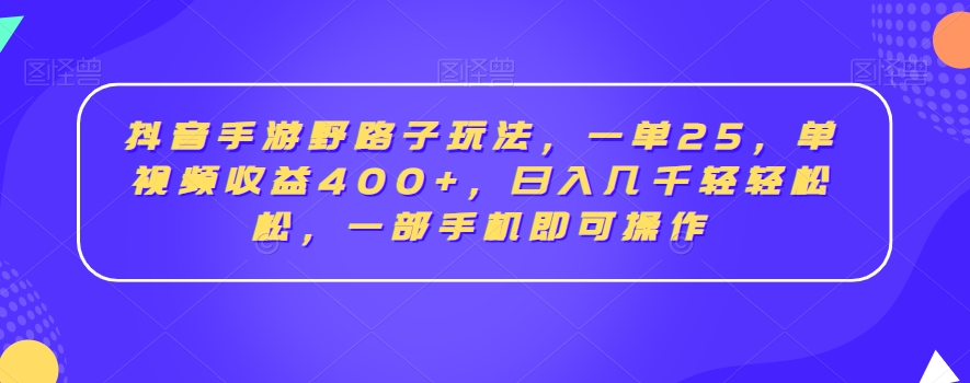 抖音手游野路子玩法,一单25,单视频收益400+,日入几千轻轻松松,一部手机即可操作【揭秘】| 鹿鸣网创