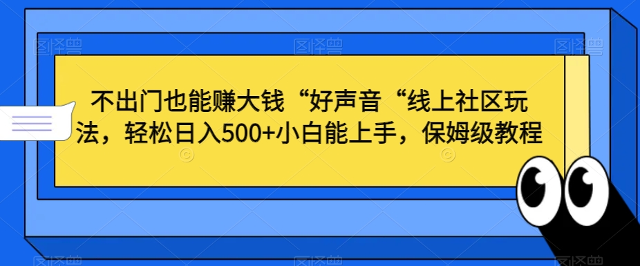 不出门也能赚大钱“好声音“线上社区玩法，轻松日入500+小白能上手，保姆级教程【揭秘】| 鹿鸣网创