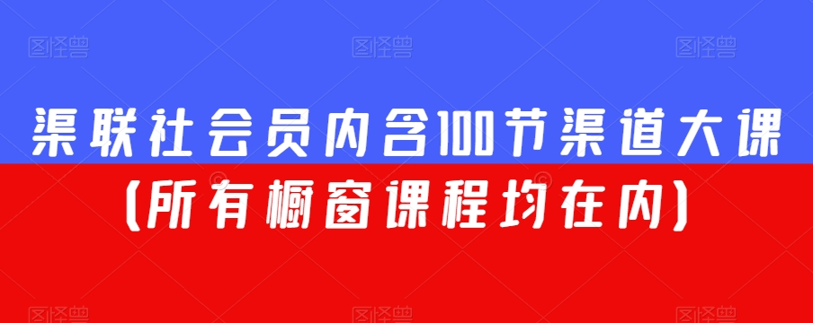 渠联社会员内含100节渠道大课(所有橱窗课程均在内)| 鹿鸣网创
