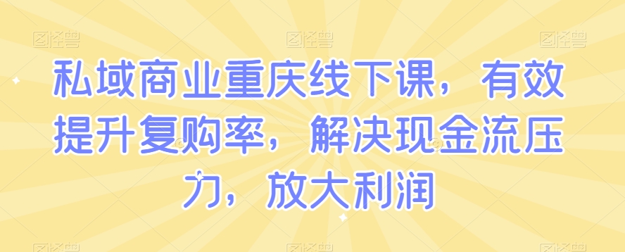 私域商业重庆线下课，有效提升复购率，解决现金流压力，放大利润| 鹿鸣网创