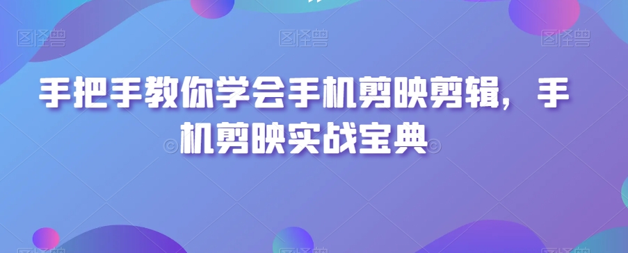 手把手教你学会手机剪映剪辑,手机剪映实战宝典| 鹿鸣网创