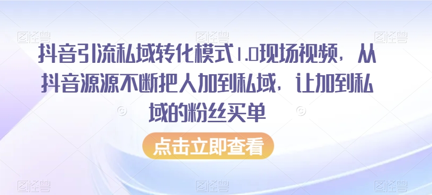 抖音引流私域转化模式1.0现场视频,从抖音源源不断把人加到私域,让加到私域的粉丝买单| 鹿鸣网创
