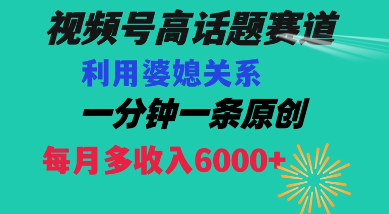 视频号流量赛道{婆媳关系}玩法话题高播放恐怖一分钟一条每月额外收入6000+【揭秘】| 鹿鸣网创
