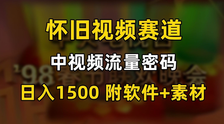 中视频流量密码,怀旧视频赛道,日1500,保姆式教学【揭秘】| 鹿鸣网创