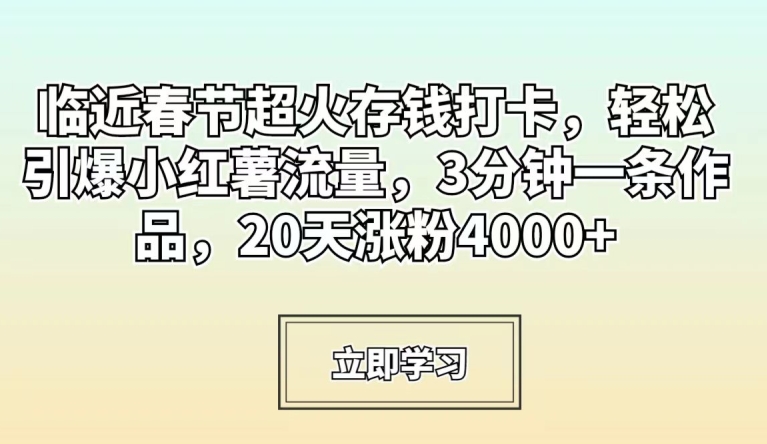 临近春节超火存钱打卡,轻松引爆小红薯流量,3分钟一条作品,20天涨粉4000+【揭秘】| 鹿鸣网创