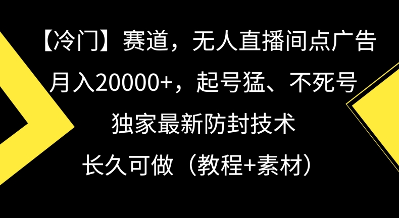 冷门赛道，无人直播间点广告，月入20000+，起号猛、不死号，独家最新防封技术【揭秘】| 鹿鸣网创