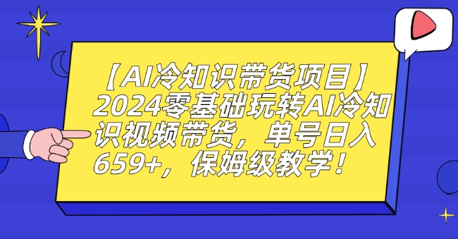【AI冷知识带货项目】2024零基础玩转AI冷知识视频带货,单号日入659+,保姆级教学【揭秘】| 鹿鸣网创