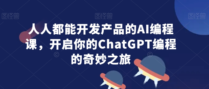 人人都能开发产品的AI编程课,开启你的ChatGPT编程的奇妙之旅| 鹿鸣网创