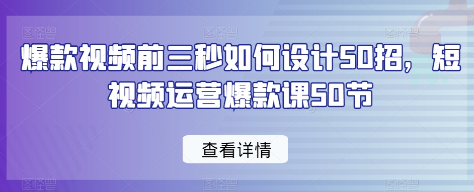 爆款视频前三秒如何设计50招,短视频运营爆款课50节| 鹿鸣网创