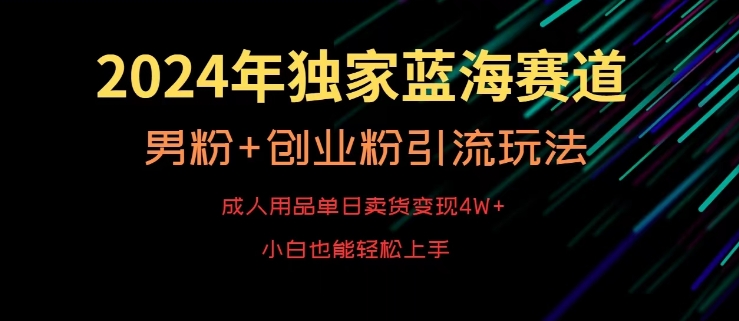2024年独家蓝海赛道,成人用品单日卖货变现4W+,男粉+创业粉引流玩法,不愁搞不到流量【揭秘】| 鹿鸣网创